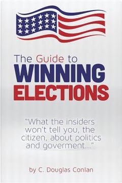 portada The Guide to Winning Elections: What the insiders won't tell you, the citizen, about politics and government... (en Inglés)