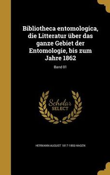 portada Bibliotheca entomologica, die Litteratur über das ganze Gebiet der Entomologie, bis zum Jahre 1862; Band 01 (en Alemán)