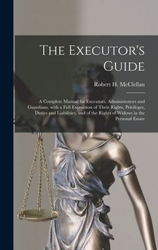 portada The Executor's Guide: a Complete Manual for Executors, Administrators and Guardians, With a Full Exposition of Their Rights, Privileges, Dut (in English)