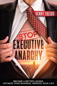 portada Stop Executive Anarchy: Become a Better Leader, Optimize Your Business, Improve Your Life (en Inglés)