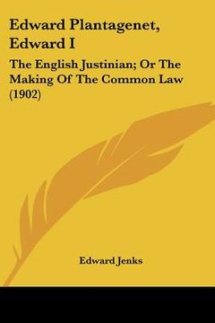 portada edward plantagenet, edward i: the english justinian; or the making of the common law (1902) (en Inglés)