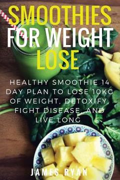 portada Smoothies For Weight Loss: Healthy Smoothie 14 Day Plan to Lose 10kg of Weight, Detoxify, Fight Disease, and Live Long (en Inglés)