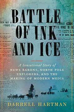 portada Battle of ink and Ice: A Sensational Story of News Barons, North Pole Explorers, and the Making of Modern Media (in English)