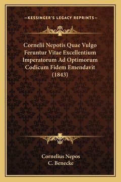 portada Cornelii Nepotis Quae Vulgo Feruntur Vitae Excellentium Imperatorum Ad Optimorum Codicum Fidem Emendavit (1843) (en Latin)