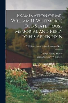 portada Examination of Mr. William H. Whitmore's Old State House Memorial and Reply to His Appendix N; "Old State House + Supplementary Note"