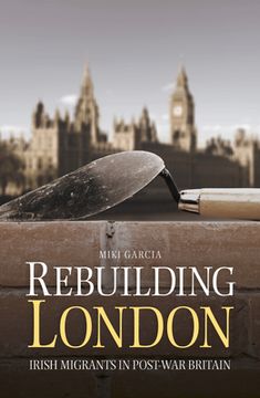 portada Rebuilding London: Irish Migrants in Post-War Britain (en Inglés)