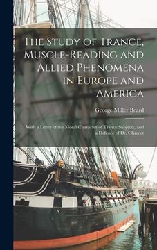 portada The Study of Trance, Muscle-reading and Allied Phenomena in Europe and America: With a Letter of the Moral Character of Trance Subjects, and a Defence