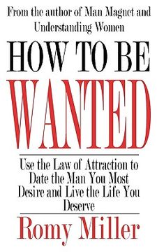portada how to be wanted: use the law of attraction to date the man you most desire and live the life you deserve (en Inglés)