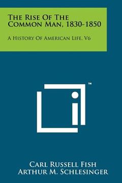 portada the rise of the common man, 1830-1850: a history of american life, v6