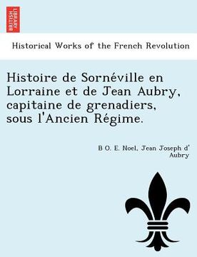 portada Histoire de Sorne Ville En Lorraine Et de Jean Aubry, Capitaine de Grenadiers, Sous L'Ancien Re Gime. (en Francés)
