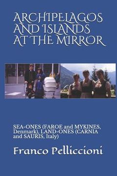 portada Archipelagos and Islands at the Mirror: SEA-ONES (FAROE and MYKINES, Denmark), LAND-ONES (CARNIA and SAURIS, Italy) (en Inglés)