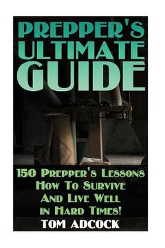 portada Prepper's Ultimate Guide: 150 Prepper's Lessons How To Survive And Live Well in Hard Times!