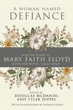 portada A Woman Named Defiance: Selected Works by Mary Faith Floyd with her Novel, Eagle Bend (en Inglés)
