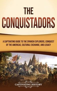 portada The Conquistadors: A Captivating Guide to the Spanish Explorers, Conquest of the Americas, Cultural Exchange, and Legacy