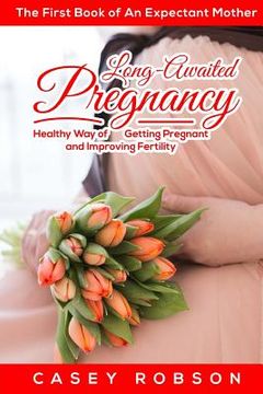 portada Long-Awaited Pregnancy: A Healthy Way of Getting Pregnant and Improving Fertility. The First Book of An Expectant Mother (en Inglés)