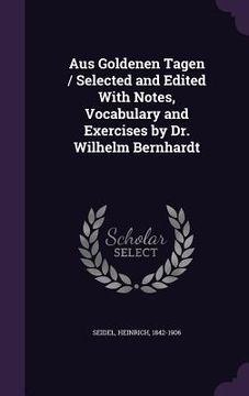portada Aus Goldenen Tagen / Selected and Edited With Notes, Vocabulary and Exercises by Dr. Wilhelm Bernhardt (en Inglés)