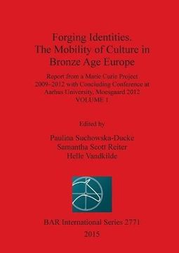 portada Forging Identities. The Mobility of Culture in Bronze Age Europe: Report from a Marie Curie Project 2009-2012 with Concluding Conference at Aarhus ... 2012: Volume 1 (BAR International Series)