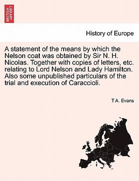 portada a   statement of the means by which the nelson coat was obtained by sir n. h. nicolas. together with copies of letters, etc. relating to lord nelson a