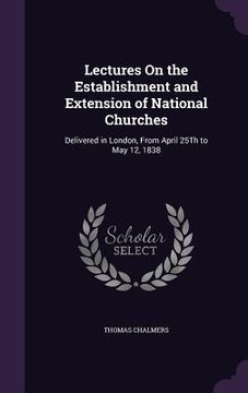 portada Lectures On the Establishment and Extension of National Churches: Delivered in London, From April 25Th to May 12, 1838 (in English)