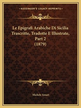 portada Le Epigrafi Arabiche Di Sicilia Trascritte, Tradotte E Illustrate, Part 2 (1879) (en Italiano)