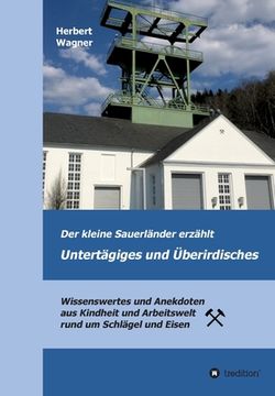 portada Der kleine Sauerländer erzählt Untertägiges und Überirdisches: Wissenswertes und Anekdoten aus Kindheit und Arbeitswelt rund um Schlägel und Eisen (in German)
