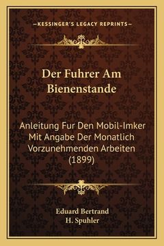 portada Der Fuhrer Am Bienenstande: Anleitung Fur Den Mobil-Imker Mit Angabe Der Monatlich Vorzunehmenden Arbeiten (1899) (en Alemán)