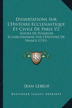 portada Dissertations Sur L'Histoire Ecclesiastique Et Civile De Paris V2: Suivies De Plusieurs Eclaircissemens Sur L'Histoire De France (1741) (en Francés)
