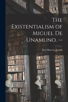 portada The Existentialism of Miguel De Unamuno. -- (en Inglés)