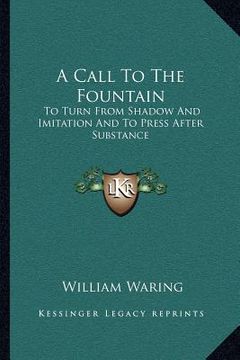 portada a call to the fountain a call to the fountain: to turn from shadow and imitation and to press after substanto turn from shadow and imitation and to (en Inglés)