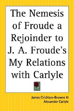 portada the nemesis of froude a rejoinder to j. a. froude's my relations with carlyle (en Inglés)