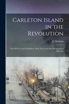 portada Carleton Island in the Revolution: The old Fort and its Builders: With Notes and Brief Biographical Sketches (en Inglés)