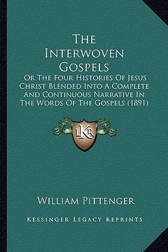 portada the interwoven gospels: or the four histories of jesus christ blended into a complete and continuous narrative in the words of the gospels (18 (in English)