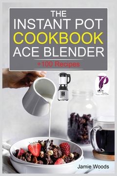 portada The Instant Pot Ace Blender Cookbook: + 100 Recipes for Smoothies, Soups, Sauces, Infused Cocktails, and More. (en Inglés)