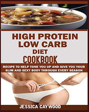 portada High Protein low Carb Diet Cookbook: Recipes to Help Tone you up and Give you Your Slim and Sexy Body Through Every Season. (in English)