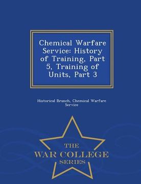 portada Chemical Warfare Service: History of Training, Part 5, Training of Units, Part 3 - War College Series (in English)