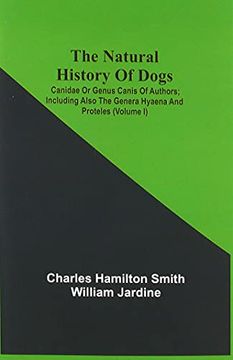 portada The Natural History of Dogs: Canidae or Genus Canis of Authors; Including Also the Genera Hyaena and Proteles (Volume i) (en Inglés)