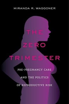 portada The Zero Trimester: Pre-Pregnancy Care and the Politics of Reproductive Risk (en Inglés)