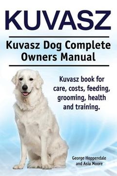 portada Kuvasz. Kuvasz Dog Complete Owners Manual. Kuvasz book for care, costs, feeding, grooming, health and training. (en Inglés)