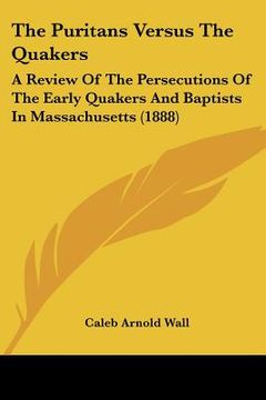 portada the puritans versus the quakers: a review of the persecutions of the early quakers and baptists in massachusetts (1888)