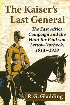 portada The Kaiser's Last General: The East Africa Campaign and the Hunt for Paul von Lettow-Vorbeck, 1914-1918 (in English)