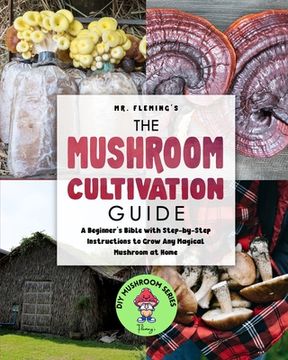 portada The Mushroom Cultivation Guide: A Beginner's Bible with Step-by-Step Instructions to Grow Any Magical Mushroom at Home (en Inglés)