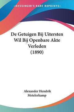 portada De Getuigen Bij Uitersten Wil Bij Openbare Akte Verleden (1890)