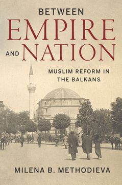portada Between Empire and Nation: Muslim Reform in the Balkans (en Inglés)