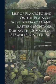 portada List of Plants Found on the Plains of Western Dakota and Eastern Montana During the Summer of 1877 and Spring of 1879 (en Inglés)