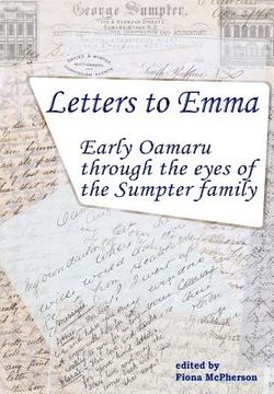 portada Letters to Emma: Early Oamaru through the eyes of the Sumpter family (en Inglés)
