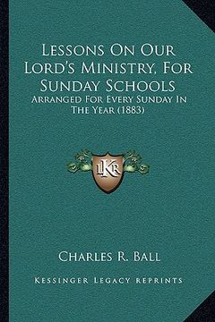 portada lessons on our lord's ministry, for sunday schools: arranged for every sunday in the year (1883) (en Inglés)