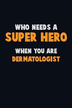 portada Who Need A SUPER HERO, When You Are Dermatologist: 6X9 Career Pride 120 pages Writing Notebooks (en Inglés)