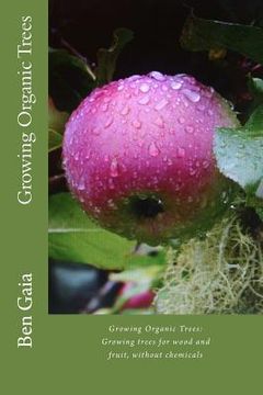 portada Growing Organic Trees: A guide to growing trees for wood and fruit, without chemicals (en Inglés)