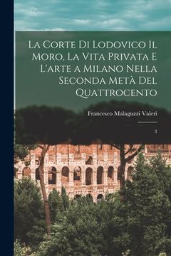 portada La corte di Lodovico il Moro, la vita privata e l'arte a Milano nella seconda metà del quattrocento: 3 (in Italian)