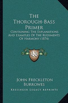 portada the thorough-bass primer: containing the explanations and examples of the rudiments of harmony (1874) (en Inglés)